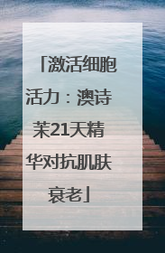 激活细胞活力：澳诗茉21天精华对抗肌肤衰老