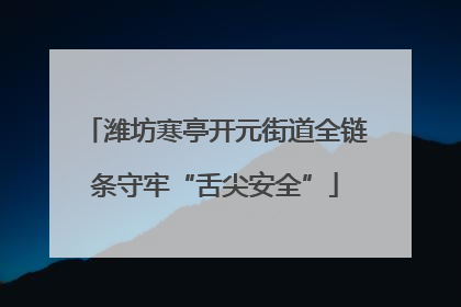 潍坊寒亭开元街道全链条守牢“舌尖安全”