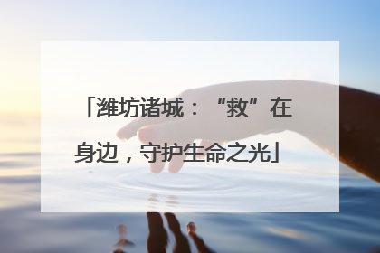 潍坊诸城：“救”在身边，守护生命之光