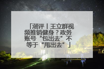 潮评丨王立群视频推销健身？政务账号“包出去”不等于“甩出去”