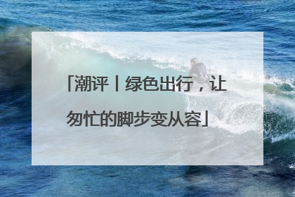 潮评丨绿色出行，让匆忙的脚步变从容