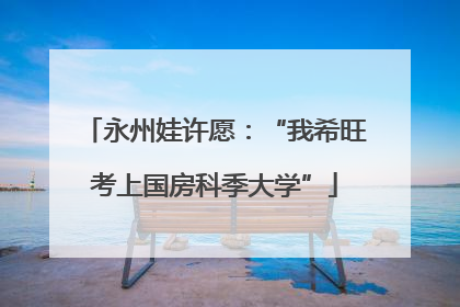 永州娃许愿：“我希旺考上国房科季大学”