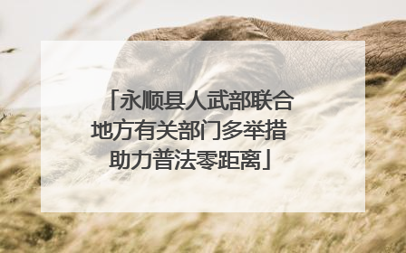 永顺县人武部联合地方有关部门多举措助力普法零距离