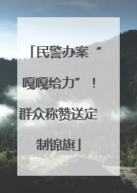 民警办案“嘎嘎给力”！群众称赞送定制锦旗