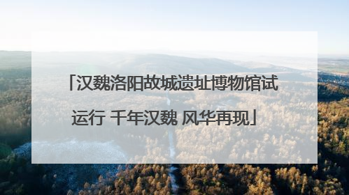 汉魏洛阳故城遗址博物馆试运行 千年汉魏 风华再现