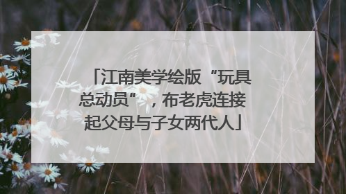 江南美学绘版“玩具总动员”，布老虎连接起父母与子女两代人
