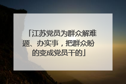江苏党员为群众解难题、办实事，把群众盼的变成党员干的