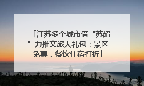江苏多个城市借“苏超”力推文旅大礼包：景区免票，餐饮住宿打折