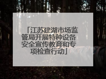 江苏建湖市场监管局开展特种设备安全宣传教育和专项检查行动