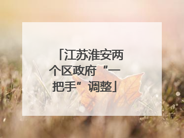 江苏淮安两个区政府“一把手”调整
