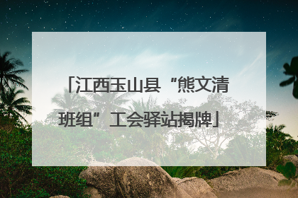 江西玉山县“熊文清班组”工会驿站揭牌