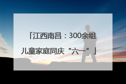 江西南昌：300余组儿童家庭同庆“六一”