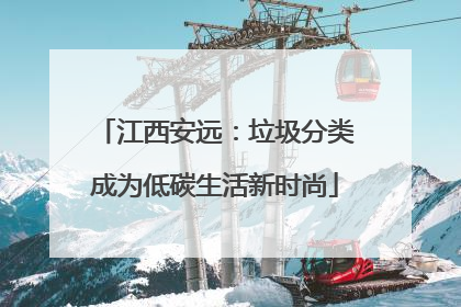 江西安远：垃圾分类成为低碳生活新时尚