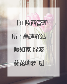 江陵西管理所：高速驿站暖如家 绿波葵花助梦飞