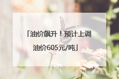 油价飙升！预计上调油价605元/吨