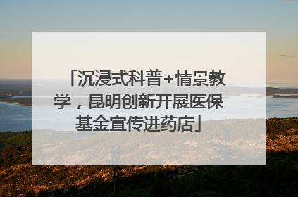 沉浸式科普+情景教学，昆明创新开展医保基金宣传进药店