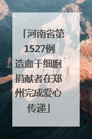 河南省第1527例造血干细胞捐献者在郑州完成爱心传递