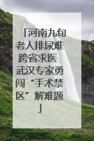 河南九旬老人排尿难跨省求医 武汉专家勇闯“手术禁区”解难题