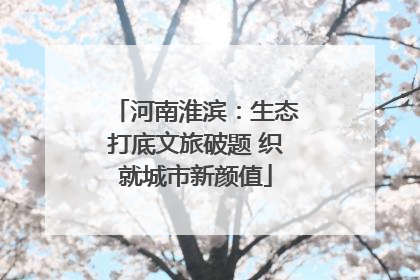 河南淮滨：生态打底文旅破题 织就城市新颜值