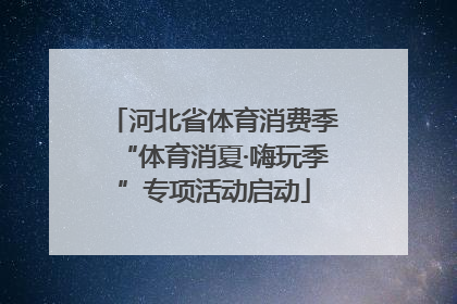 河北省体育消费季“体育消夏·嗨玩季”专项活动启动