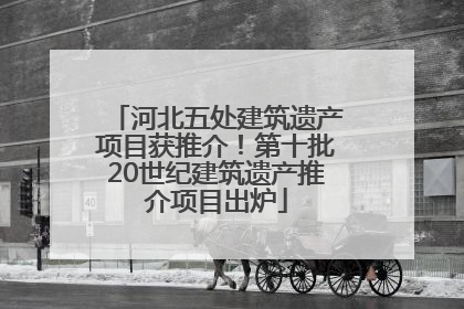 河北五处建筑遗产项目获推介！第十批20世纪建筑遗产推介项目出炉