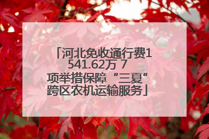 河北免收通行费1541.62万 7项举措保障“三夏”跨区农机运输服务