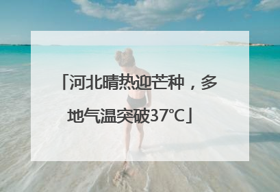 河北晴热迎芒种，多地气温突破37℃