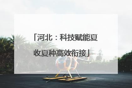 河北：科技赋能夏收夏种高效衔接