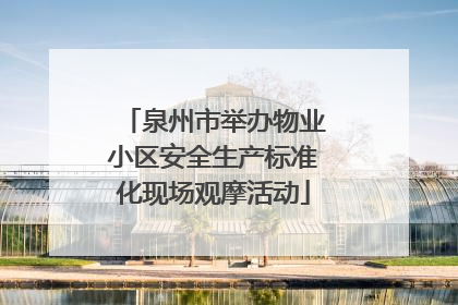泉州市举办物业小区安全生产标准化现场观摩活动
