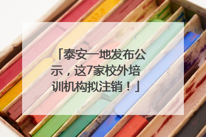 泰安一地发布公示，这7家校外培训机构拟注销！