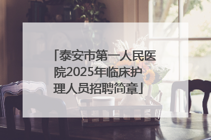 泰安市第一人民医院2025年临床护理人员招聘简章