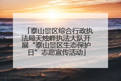 泰山景区综合行政执法局天烛峰执法大队开展“泰山景区生态保护日”志愿宣传活动