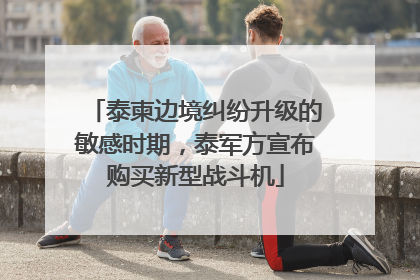 泰柬边境纠纷升级的敏感时期，泰军方宣布购买新型战斗机
