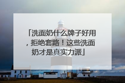 洗面奶什么牌子好用，拒绝套路！这些洗面奶才是真实力派