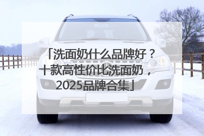 洗面奶什么品牌好？十款高性价比洗面奶，2025品牌合集