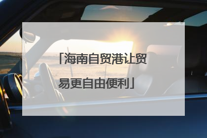 海南自贸港让贸易更自由便利
