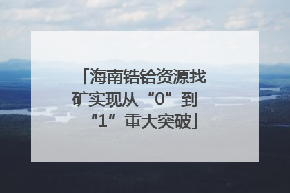 海南锆铪资源找矿实现从“0”到“1”重大突破