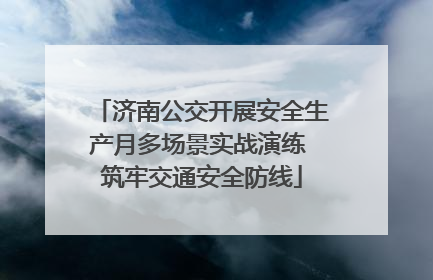 济南公交开展安全生产月多场景实战演练 筑牢交通安全防线