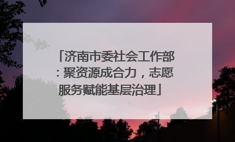 济南市委社会工作部：聚资源成合力，志愿服务赋能基层治理