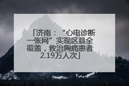 济南：“心电诊断一张网”实现区县全覆盖，救治胸痛患者2.19万人次