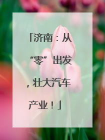 济南：从“零”出发，壮大汽车产业！