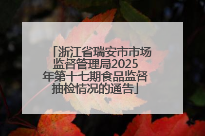 浙江省瑞安市市场监督管理局2025年第十七期食品监督抽检情况的通告