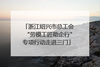 浙江绍兴市总工会“劳模工匠助企行”专项行动走进三门