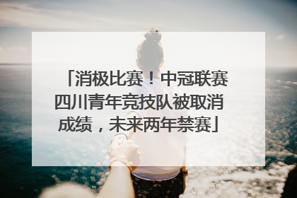 消极比赛！中冠联赛四川青年竞技队被取消成绩，未来两年禁赛