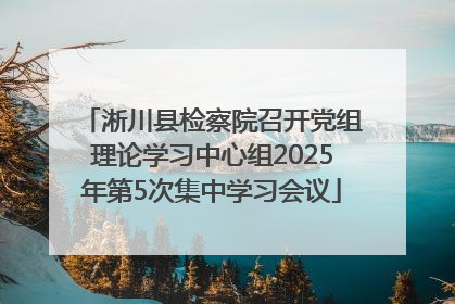 淅川县检察院召开党组理论学习中心组2025年第5次集中学习会议