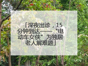 深夜出诊，15分钟到达——“电动车女侠”为独居老人解难题