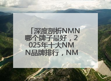 深度剖析NMN哪个牌子最好，2025年十大NMN品牌排行，NMN该怎么选