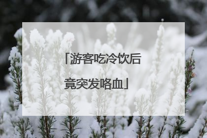游客吃冷饮后竟突发咯血