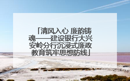 清风入心 廉韵铸魂——建设银行大兴安岭分行沉浸式廉政教育筑牢思想防线