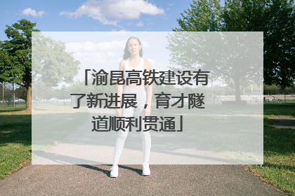 渝昆高铁建设有了新进展，育才隧道顺利贯通